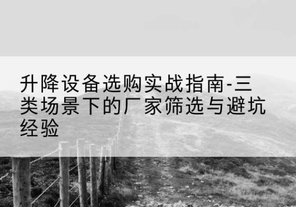 召陵移动式升降机厂家推荐-升降设备选购实战指南-三类场景下的厂家筛选与避坑经验
