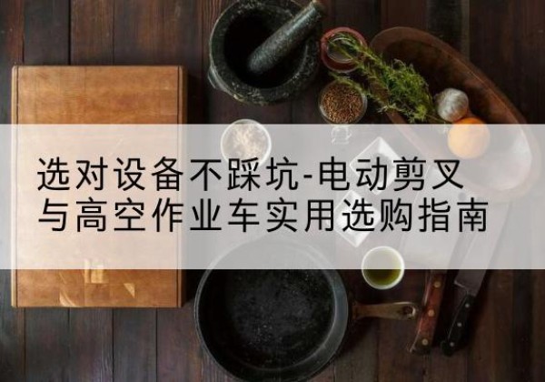 召陵电动剪叉升降平台怎么选-选对设备不踩坑-电动剪叉与高空作业车实用选购指南