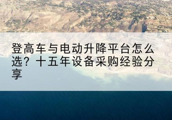 召陵登高车厂家厂家-登高车与电动升降平台怎么选？十五年设备采购经验分享