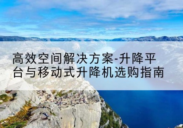 召陵升降平台厂家-*空间解决方案-升降平台与移动式升降机选购指南