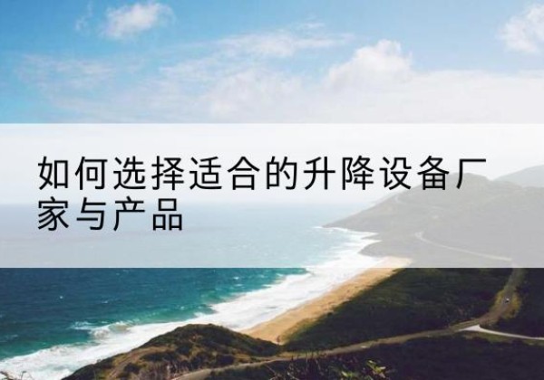 召陵电动升降平台厂家-如何选择适合的升降设备厂家与产品