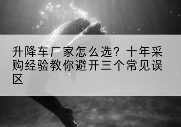 召陵升降车厂家-怎么选？十年采购经验教你避开三个常见误区